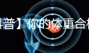 【科普】你的體重合格了嗎？