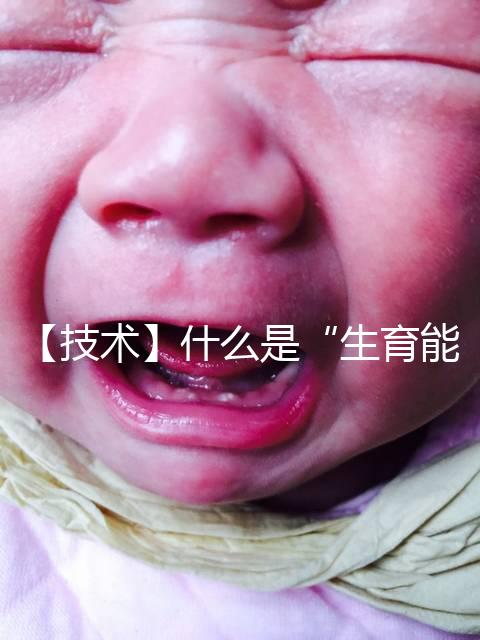 【技術】什么是“生育能力”？如何保護生育能力？