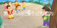 男人結(jié)婚的整個(gè)過程都為大家整理好了，60s要多久才能說清楚