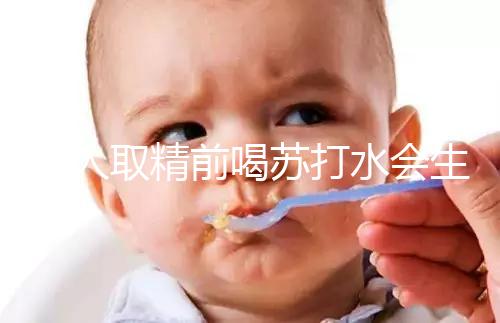 男人取精前喝蘇打水會生男孩嗎？了解精子的影響