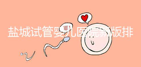 鹽城試管嬰兒醫(yī)院新版排名整理,包括2024年助孕機(jī)構(gòu)價(jià)格表