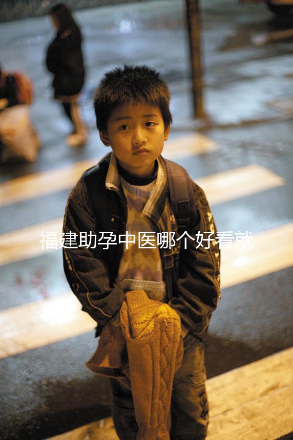 福建助孕中醫(yī)哪個(gè)好看就夠了，這個(gè)排名表要去收好