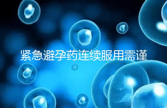 緊急避孕藥連續服用需謹慎，一年里別超過這個次數