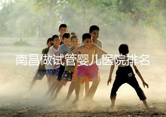 南昌做試管嬰兒醫(yī)院排名，這幾家醫(yī)院試管成功率都不錯！