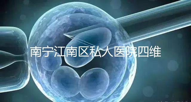 南寧江南區(qū)私人醫(yī)院四維彩超費(fèi)用公布，電話竟也能預(yù)約