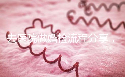 去醫院做婚檢流程分享，雙方檢查項目都在這里