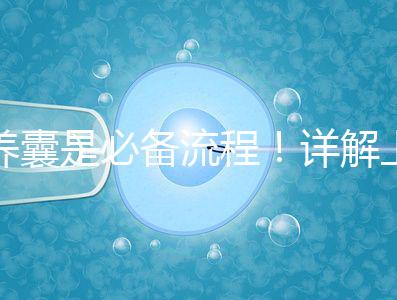 養(yǎng)囊是必備流程!詳解上海集愛試管嬰兒全過程