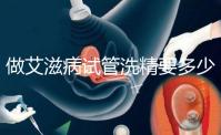 做艾滋病試管洗精要多少錢？3萬夠看清楚嗎？