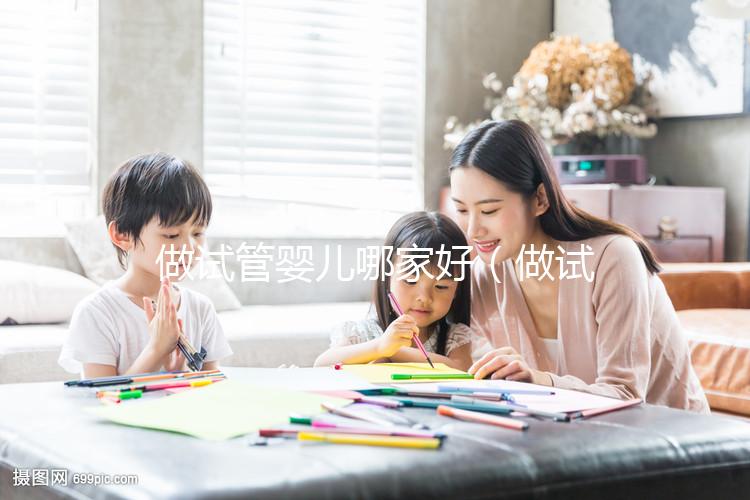 做試管嬰兒哪家好（做試管嬰兒哪家好？價格是多少？怎樣做？）