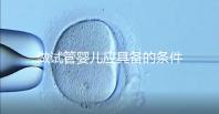 做試管嬰兒應具備的條件（女人什么條件下做試管）