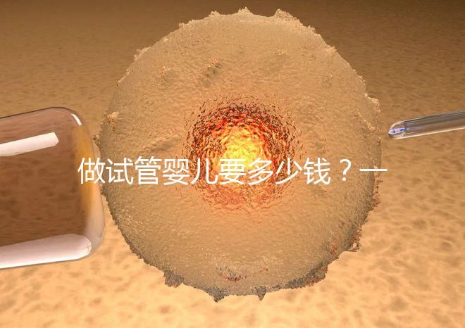 做試管嬰兒要多少錢?一起算筆經(jīng)濟賬