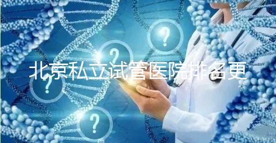 北京私立試管醫(yī)院排名更新(2025年前十強名單+各院特色技術(shù)全解析)