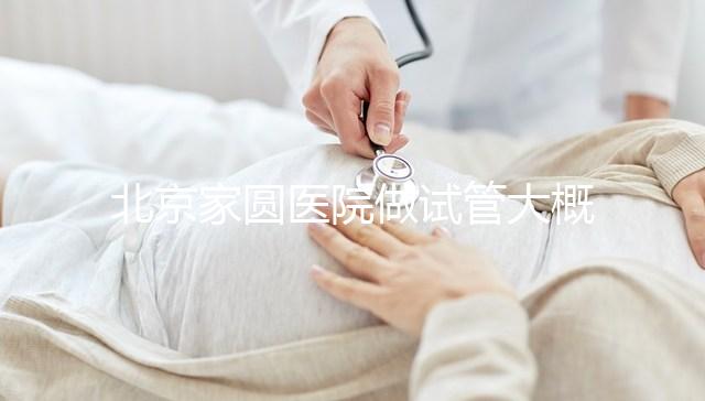 北京家圓醫(yī)院做試管大概需要多少錢！8-15萬不等！