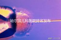 哈爾濱兒科醫院排名發布，2024哈醫大附二院遙遙領先