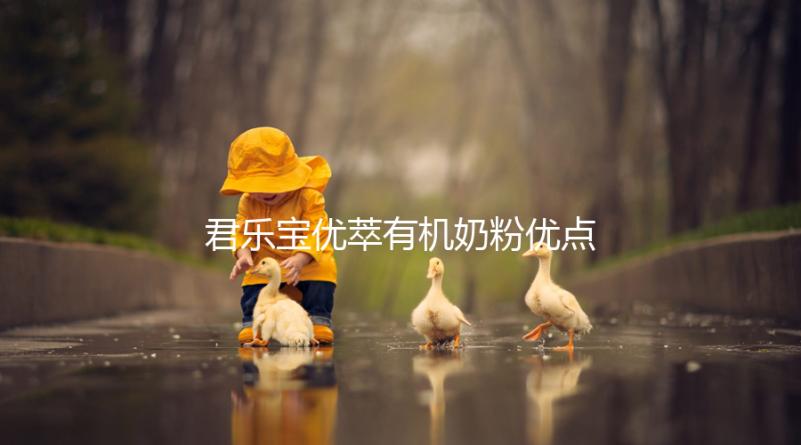 君樂寶優(yōu)萃有機(jī)奶粉優(yōu)點(diǎn)，好消化不上火寶寶特愛喝