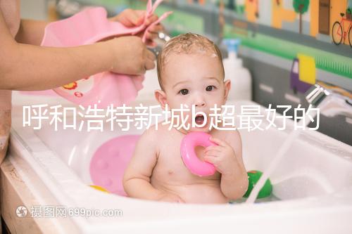 呼和浩特新城b超最好的醫(yī)院收費(fèi)不貴，2024年想看男女戳