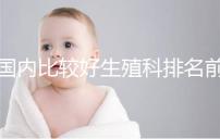 國內比較好生殖科排名前5名，3家熱門三代試管醫(yī)院極力推薦