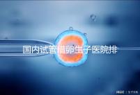 國內試管借卵生子醫(yī)院排名（附熱門醫(yī)院推薦）