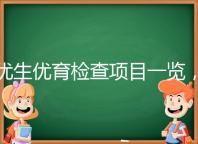 優(yōu)生優(yōu)育檢查項(xiàng)目一覽，四項(xiàng)五項(xiàng)的內(nèi)容有區(qū)別