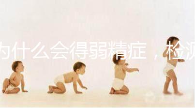 為什么會(huì)得弱精癥,檢測(cè)精子質(zhì)量至少禁欲5天