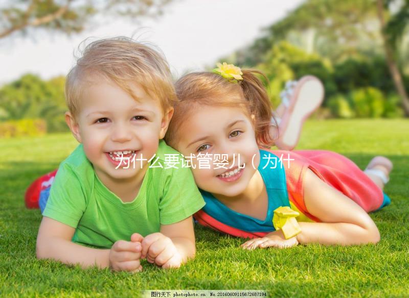 為什么要試管嬰兒(為什么要試管嬰兒呢直接生不行嗎)