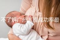 不了解廣州人授成功率最高的醫院是哪家收藏，榜首可達45%