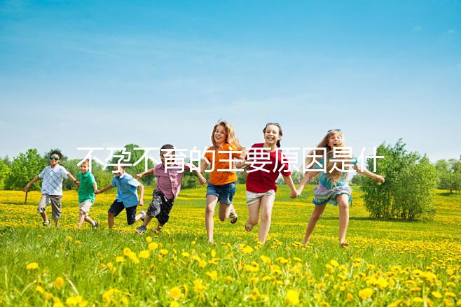 不孕不育的主要原因是什么