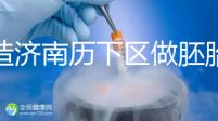 不造濟南歷下區做胚胎染色體檢查費用？這些醫院不要錯過