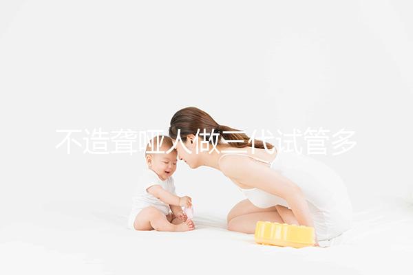 不造聾啞人做三代試管多少錢一次戳，有沒(méi)有補(bǔ)貼60s找出