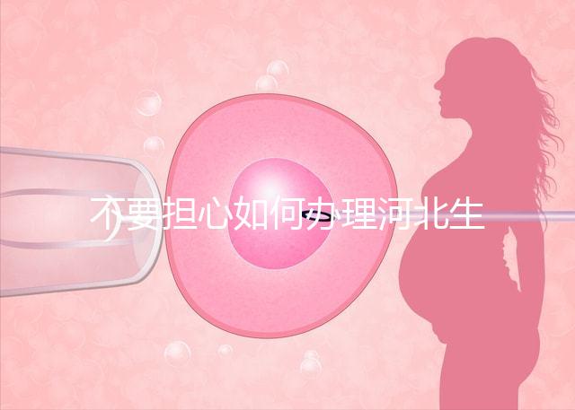 不要擔(dān)心如何辦理河北生育登記，找出邯鄲在哪里辦理