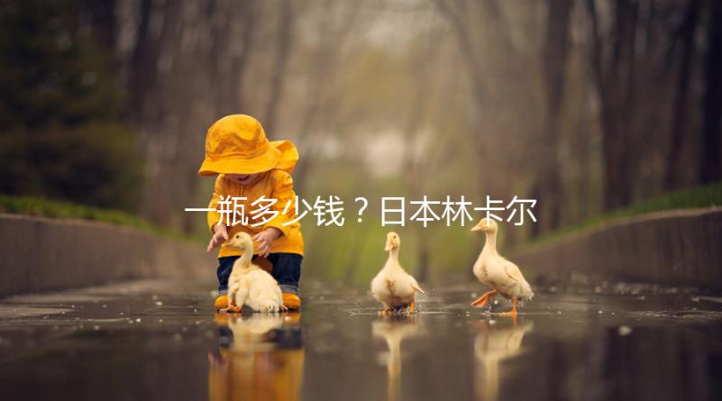 一瓶多少錢？日本林卡爾購買價格全網(wǎng)對比