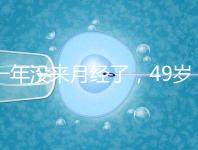 一年沒來月經(jīng)了，49歲做試管嬰兒成功的幾率大嗎？