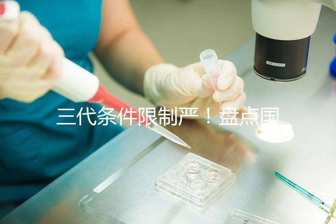 三代條件限制嚴(yán)！盤點(diǎn)國內(nèi)為什么限制三代試管嬰兒？