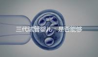 三代試管嬰兒：是否能夠一次就成功嗎？