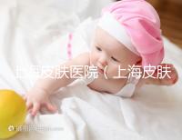 上海皮膚醫院（上海皮膚專科醫院排名前十）