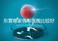 東營哪家男科醫院比較好？十家機構實力競爭激烈