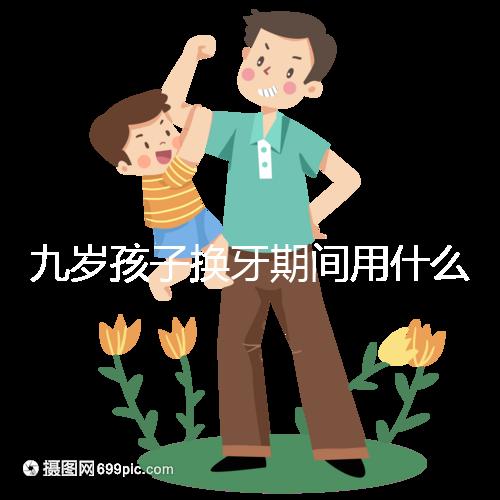 九歲孩子換牙期間用什么牙膏好看？不要錯過十大網絡名人品牌
