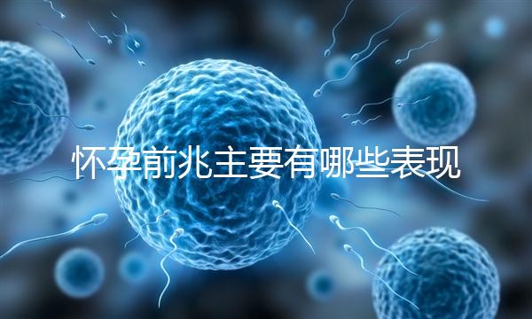 懷孕前兆主要有哪些表現(xiàn)