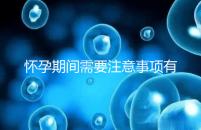 懷孕期間需要注意事項(xiàng)有哪些