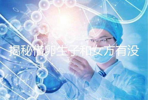 揭秘借卵生子和女方有沒有關系，專家：無孕媽遺傳基因