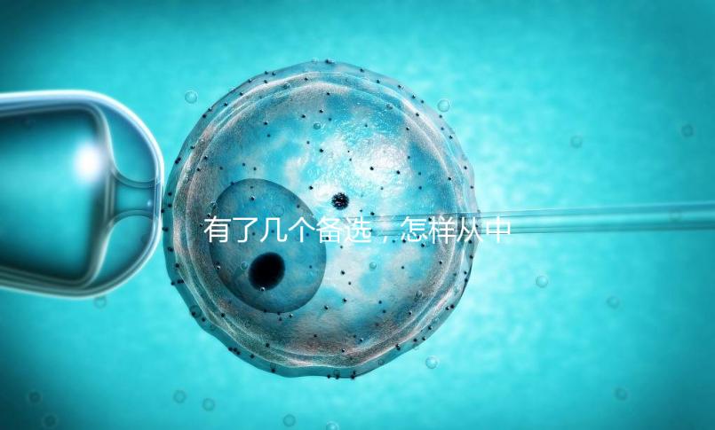 有了幾個(gè)備選,怎樣從中選出最終的試管嬰兒醫(yī)院和醫(yī)生?