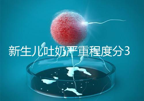 新生兒吐奶嚴(yán)重程度分3級,吐泡泡、嘔吐物淡紅色大不同