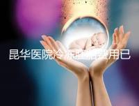 昆華醫(yī)院冷凍胚胎費用已更新！可否線上續(xù)費看醫(yī)生怎么說