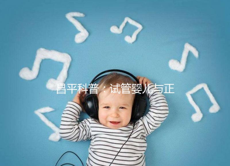 昌平科普:試管嬰兒與正常懷孕區別并不大