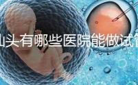 汕頭有哪些醫院能做試管嬰兒？除了汕頭附一院還有這些
