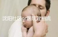 沈陽社區(qū)or醫(yī)院建檔流程、資料不同早準備，避免錯過時間