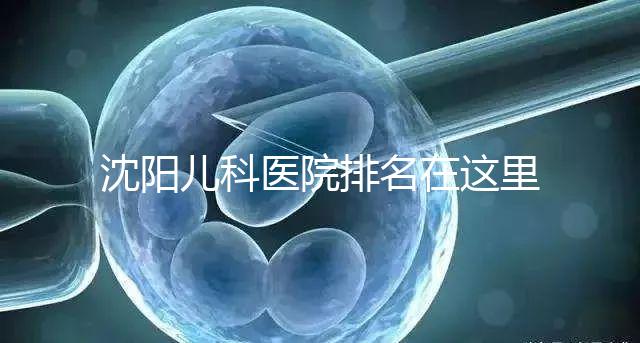 沈陽兒科醫院排名在這里，想在和平區建哪個性價比高的戳