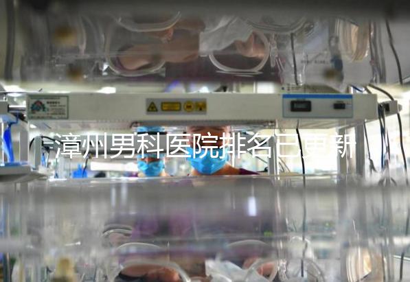漳州男科醫(yī)院排名已更新,2024年哪里厲害一目了然