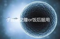 子宮康空腹or飯后服用看這，2分鐘帶你了解其一天吃幾粒