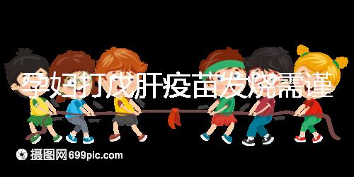 孕婦打戊肝疫苗發燒需謹惕，該類副作用對胎兒發育有影響